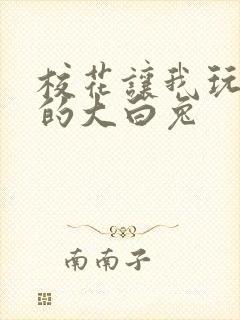 校花让我玩弄她的大白兔