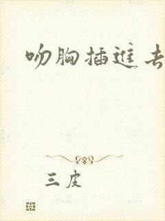 吻胸插进去视频