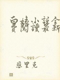 白姨小说全文免费阅读最新章节更新时间