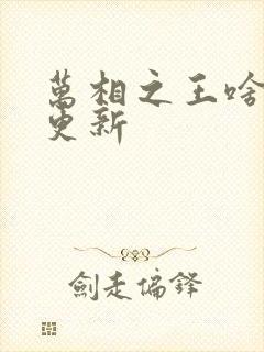 万相之王啥时候更新