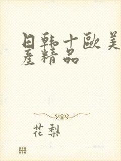 日韩十欧美十国产精品