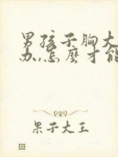 男孩子胸大怎么办,怎么才能变小