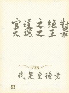 官道之绝对权力天选之主最新章节在线