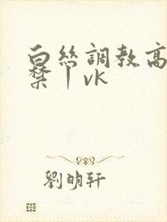 白丝调教高潮失禁丨vk