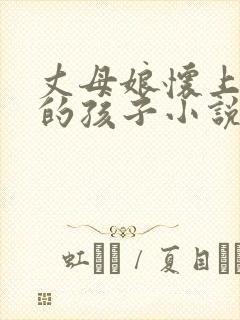 丈母娘怀上女婿的孩子小说免费阅读下载