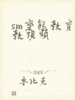 sm变态教育调教视频