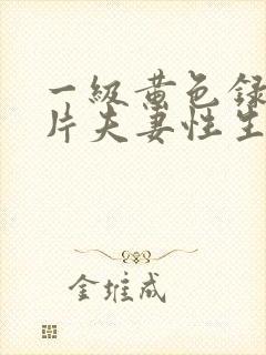 一级黄色录像影片夫妻性生活片