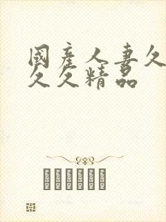 国产人妻久久久久久精品