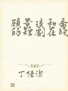 顾景琰和乔若星的短剧在线观看