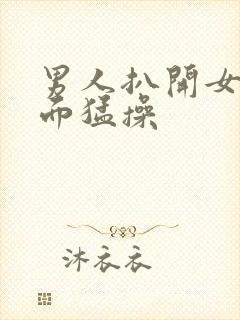 男人扒开女人下面猛操