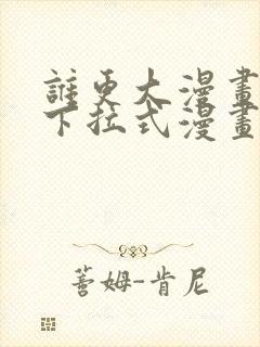 谁更大漫画免费下拉式漫画最新章节