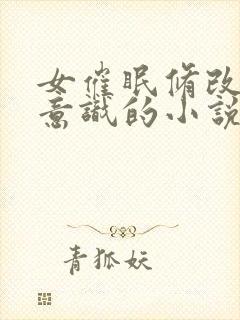 女催眠修改帅哥意识的小说