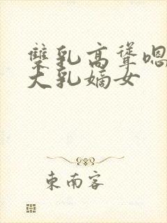 双乳高耸嗯啊h大乳嫡女封面