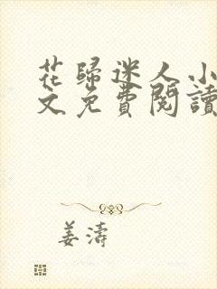 花归迷人小说全文免费阅读最新章节