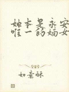 她本是永安侯府唯一的嫡女