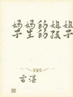 妈妈的姐姐的儿子生的孩子叫我什么