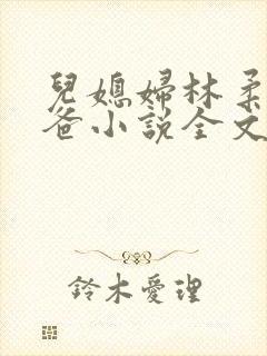 儿媳妇林柔和爸爸小说全文免费阅