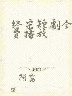 终宋短剧全集免费播放