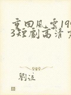 重回风云1993短剧高清完整版