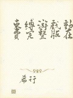 束缚游戏动漫免费完整版在线观看全集