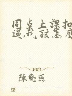 同桌上课扣我的逼,我该怎么办