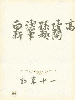白洁孙倩高义 新笔趣阁