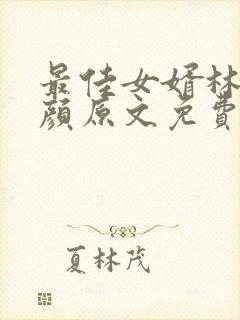 最佳女婿林羽江颜原文免费阅读