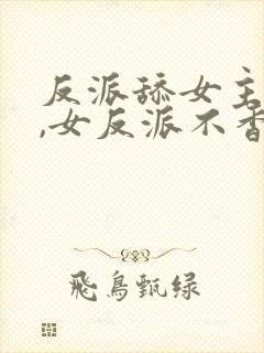 反派舔女主干嘛,女反派不香吗动漫