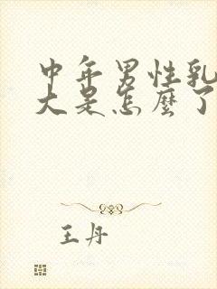 中年男性乳房变大是怎么了