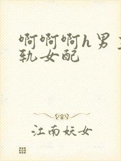 啊啊啊h男主出轨女配