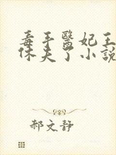 毒手医妃王爷被休夫了小说免费下载