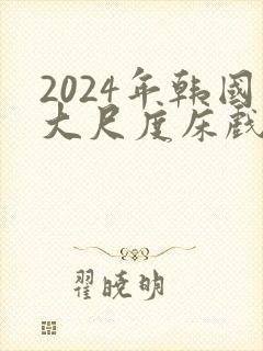 2024年韩国大尺度床戏