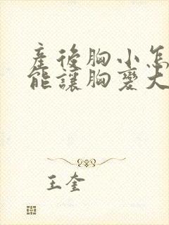 产后胸小怎么才能让胸变大