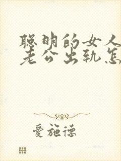 聪明的女人面对老公出轨怎么办