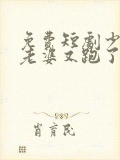 免费短剧少帅你老婆又跑了