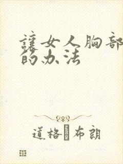 让女人胸部变大的办法