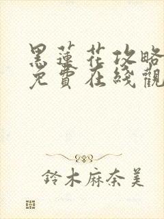 黑莲花攻略手册免费在线观看