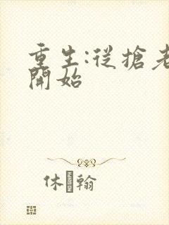 重生:从抢老婆开始