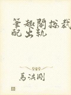 笔趣阁总裁在原配出轨