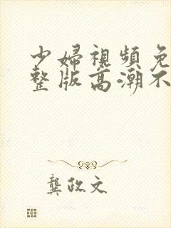 少妇视频免费完整版高潮不断封面