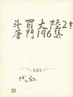 斗罗大陆2绝世唐门196集封面