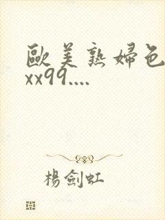 欧美熟妇色xxxx99....