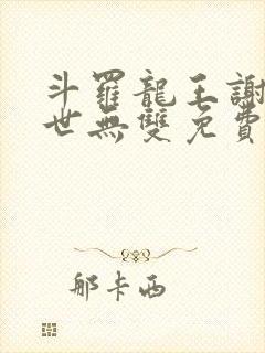 斗罗龙王谢邂举世无双免费