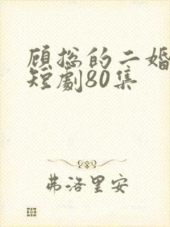 顾总的二婚甜妻短剧80集封面