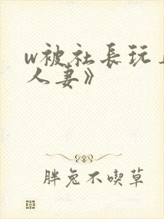 w被社长玩弄的人妻》