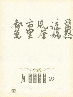 都市风流医圣陈万里唐嫣然