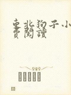 东北狗子小说免费阅读