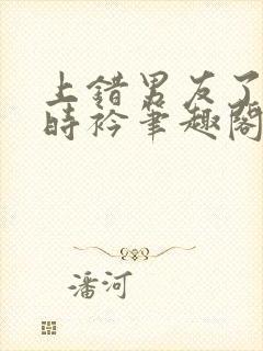 上错男友了by时衿笔趣阁免费阅读