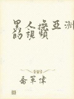 黑人操亚洲女人的视频