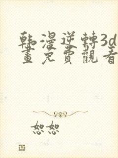 韩漫逆转3d漫画免费观看